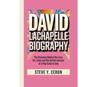 DAVID LACHAPELLE BIOGRAPHY: The Visionary Behind the Lens, Art, Fame and the Untold Journey of a Pop-Culture Icon
