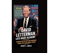 David Letterman: Late Night Alchemy: Turning Top 10 Lists and Awkward Laughs into Late-Night Legend