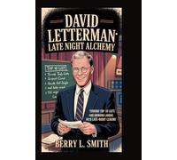 David Letterman: Late Night Alchemy: Turning Top 10 Lists and Awkward Laughs into Late-Night Legend