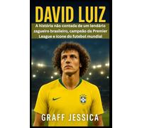 DAVID LUIZ: A história não contada de um lendário zagueiro brasileiro, campeão da Premier League e ícone do futebol mundial