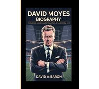 DAVID MOYES BIOGRAPHY: The Relentless Manager, A Journey of Leadership, Grit, and Football Faith