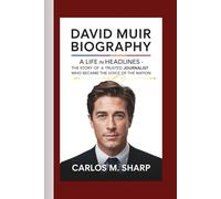 David Muir Biography: A Life in Headlines The Story of a Trusted Journalist Who Became the Voice of the Nation