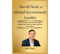 David Neal, a Global Investment Leader: The Story of a Financial Strategist Shaping the Future of Infrastructure and Impact