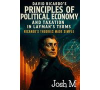 David Ricardo's Principles of Political Economy and Taxation in Layman's Terms: Ricardo’s Theories Made Simple (Economic Theory In Layman’s Terms)