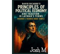 David Ricardo's Principles of Political Economy and Taxation in Layman's Terms: Ricardo’s Theories Made Simple (Economic Theory In Layman’s Terms)