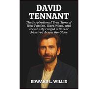 DAVID TENNANT: The Inspirational True Story of How Passion, Hard Work, and Humanity Forged a Career Admired Across the Globe