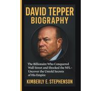 DAVID TEPPER BIOGRAPHY: The Billionaire Who Conquered Wall Street and Shocked the NFL-Uncover the Untold Secrets of His Empire