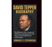 DAVID TEPPER BIOGRAPHY: The Billionaire Who Conquered Wall Street and Shocked the NFL-Uncover the Untold Secrets of His Empire