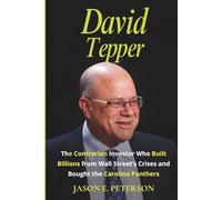 David Tepper: The Contrarian Investor Who Built Billions from Wall Street’s Crises and Bought the Carolina Panthers (A Biography)