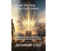 David The King After God's Heart: A Narrative and Doctrinal Study of the Shepherd Who Became a King (The Kingdom Legacy Library)