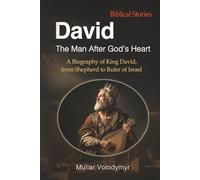 David: The Man After God’s Heart: A Biography of King David, from Shepherd to Ruler of Israel (Biblical Stories: The Grandeur of Ancient Israel)