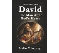 David: The Man After God’s Heart: A Biography of King David, from Shepherd to Ruler of Israel (Kings of Israel)