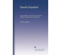 David Urquhart: some chapters in the life of a Victorian knight-errant of justice and liberty