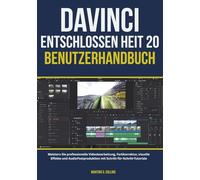 DAVINCI ENTSCHLOSSEN HEIT 20 BENUTZERHANDBUCH: Meistern Sie professionelle Videobearbeitung, Farbkorrektur, visuelle Effekte und AudioPostproduktion mit Schritt-für-Schritt-Tutorials