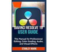 Davinci Resolve 19 User Guide: The Manual for Professional Editing, Color Grading, Audio, and Visual Effects