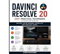 DAVINCI RESOLVE 20: 200+ PRACTICAL TECHNIQUES & STEP-BY-STEP GUIDE FOR EDITING, COLOR GRADING, FUSION VFX, AND FAIRLIGHT AUDIO