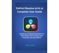 DaVinci Resolve 20 & 21 Complete User Guide: A Beginner-to-Advanced Handbook for Video Editing, Color Grading, Audio Production, and Visual Effects
