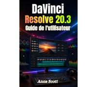 DaVinci Resolve 20.3 Guide de l'utilisateur: Guide complet étape par étape du montage vidéo, de l'étalonnage des couleurs, des effets visuels et du mastering audio pour débutants et créateurs