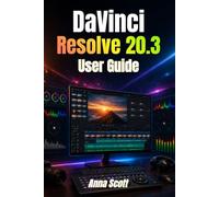 DaVinci Resolve 20.3 User Guide: A Complete Step-by-Step Guide to Video Editing, Color Grading, Visual Effects, and Audio Mastering for Beginners and Creators