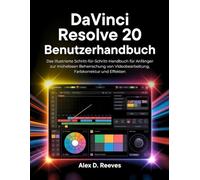 DaVinci Resolve 20 Benutzerhandbuch: Das illustrierte Schritt-für-Schritt-Handbuch für Anfänger zur mühelosen Beherrschung von Videobearbeitung, Farbkorrektur und Effekten