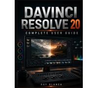 DAVINCI RESOLVE 20 COMPLETE USER GUIDE: Master Video Editing, Color Grading, Fusion VFX, and Fairlight Audio with Step-by-Step Tutorials for Beginners and Professionals.