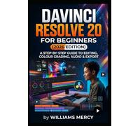 Davinci Resolve 20 for Beginners (2026 Edition): A step-by-step Guide to Editing, Color Grading,Audio &Export