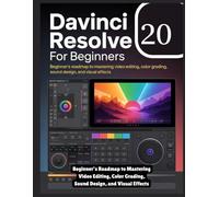 DaVinci Resolve 20 for Beginners: Beginner’s Roadmap to Mastering Video Editing, Color Grading, Sound Design, and Visual Effects