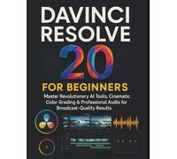 Davinci Resolve 20 for Beginners: Master Revolutionary AI Tools, Cinematic Color Grading & Professional Audio for Broadcast-Quality Results