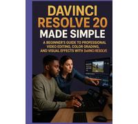 DAVINCI RESOLVE 20 MADE SIMPLE: A Beginner’s Guide to Professional Video Editing, Color Grading, and Visual Effects with DaVinci Resolve
