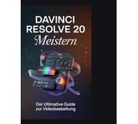DaVinci Resolve 20 meistern: Der vollständige Leitfaden für Anfänger und Content-Ersteller: Schritt für Schritt zu Schnitt, Farbkorrektur, visuellen Effekten und Audionachbearbeitung
