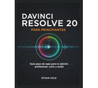 DAVINCI RESOLVE 20 PARA PRINCIPIANTES: Guía paso a paso para la edición profesional, color y audio