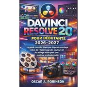 Davinci Resolve 20 Pour Débutants 2026-2027: Le guide complet étape par étape du montage vidéo, de l'étalonnage des couleurs et du mixage audio pour une maîtrise professionnelle