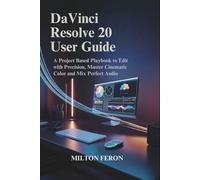 DaVinci Resolve 20 User Guide: A Project Based Playbook to Edit with Precision, Master Cinematic Color and Mix Perfect Audio