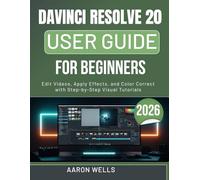DAVINCI RESOLVE 20 USER GUIDE FOR BEGINNERS 2026: Edit Videos, Apply Effects, and Color Correct with Step-by-Step Visual Tutorials
