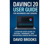 DaVinci Resolve 20 User Guide for Beginners and Seniors: A Step-by-Step Guide to Editing, Trimming, and Exporting Videos with Ease