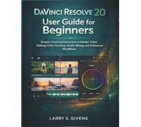 DaVinci Resolve 20 User Guide for Beginners: Simple, Practical Instruction to Master Video Editing, Color Grading, Audio Mixing, and Professional Workflows
