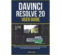 DAVINCI RESOLVE 20 USER GUIDE: Master Professional Video Editing, Color Grading, Visual Effects, and Audio Post-Production with Step-by-Step Tutorials
