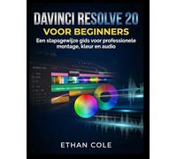DAVINCI RESOLVE 20 VOOR BEGINNERS: Een stapsgewijze gids voor professionele montage, kleur en audio