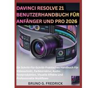 DAVINCI RESOLVE 21 BENUTZERHANDBUCH FÜR ANFÄNGER UND PRO 2026: Ein Schritt-Für-Schritt-Praktisches Handbuch Für Videoschnitt, Farbkorrektur, ... Visuelle Effekte Und Professionelle Workflows
