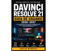 DaVinci Resolve 21 Guía de Usuario 2026-2027: Aprende a Editar, Colorizar y Mezclar Audio como un Profesional del Cine paso a paso