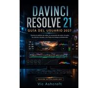 DAVINCI RESOLVE 21 GUÍA DEL USUARIO 2027: Edición de vídeo avanzada, corrección de color, audio, Efectos visuales y flujos de trabajo profesionales