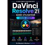 DaVinci Resolve 21 GUIDE DE L'UTILISATEUR 2026-2027: De débutant à rédacteur en chef confirmé