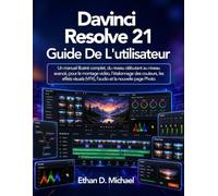 Davinci Resolve 21 Guide de l'utilisateur: Un manuel illustré complet, du niveau débutant au niveau avancé, pour le montage vidéo, l’étalonnage des ... (VFX), l’audio et la nouvelle page Photo