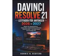 Davinci Resolve 21 Leitfaden Für Anfänger 2026 - 2027: Meistern Sie Videobearbeitung, Farbkorrektur, Audiobearbeitung und KI-Tools Schritt für Schritt - vom ersten Schnitt bis zum fertigen Film