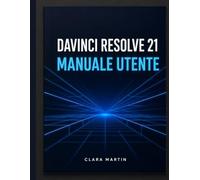 DAVINCI RESOLVE 21 MANUALE UTENTE: La guida completa passo passo per padroneggiare il montaggio, la correzione del colore, Fusion VFX, Fairlight Audio e la nuova pagina Foto.
