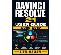DaVinci Resolve 21 User Guide 2026-2027: Master Professional Video Editing, Color Grading, Audio Mixing, and Visual Effects with Step-by-Step Instructions for Every Skill Level