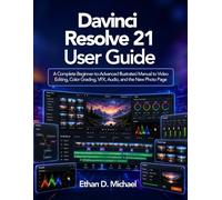 Davinci Resolve 21 User Guide: A Complete Beginner-to-Advanced Illustrated Manual to Video Editing, Color Grading, VFX, Audio, and the New Photo Page