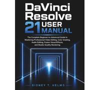 DaVinci Resolve 21 User Manual: The Complete Beginner-to-Advanced Guide to Mastering Professional Video Editing, Color Grading, Audio Editing, Fusion Visual Effects, and Studio-Quality Rendering