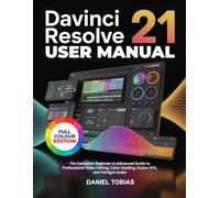 DAVINCI RESOLVE 21 USER MANUAL: The Complete Beginner to Advanced Guide to Professional Video Editing, Color Grading, Fusion VFX, and Fairlight Audio