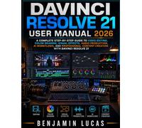 DAVINCI RESOLVE 21 USERS MANUAL 2026: A Complete Step-by-Step Guide to Video Editing, Color Grading, Visual Effects, Audio Production, AI Tools, and ... Content Creation Using DaVinci Resolve 21